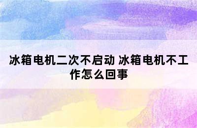 冰箱电机二次不启动 冰箱电机不工作怎么回事